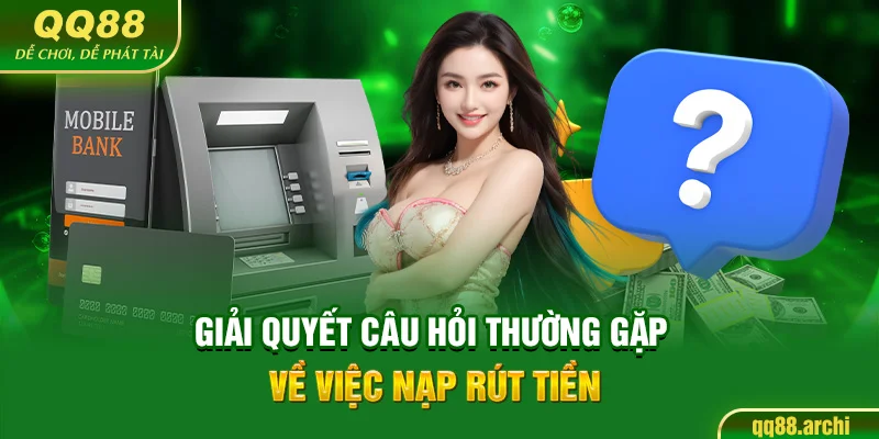 Giải quyết câu hỏi thường gặp về việc nạp rút tiền